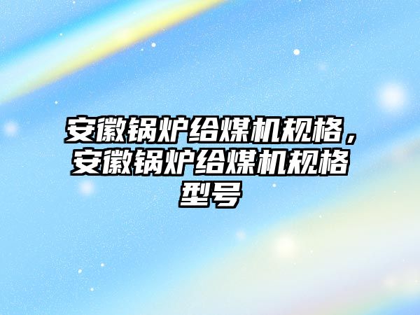 安徽鍋爐給煤機(jī)規(guī)格，安徽鍋爐給煤機(jī)規(guī)格型號