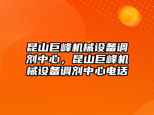 昆山巨峰機械設備調(diào)劑中心，昆山巨峰機械設備調(diào)劑中心電話