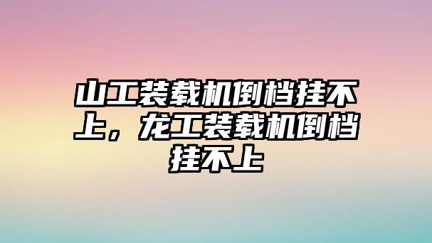 山工裝載機(jī)倒檔掛不上，龍工裝載機(jī)倒檔掛不上