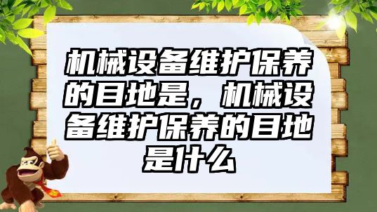 機械設(shè)備維護保養(yǎng)的目地是，機械設(shè)備維護保養(yǎng)的目地是什么