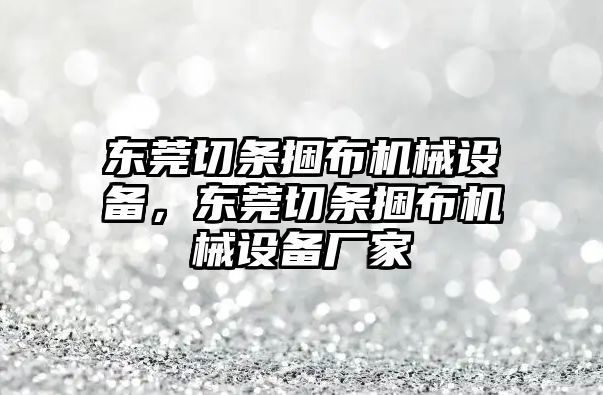 東莞切條捆布機(jī)械設(shè)備，東莞切條捆布機(jī)械設(shè)備廠家