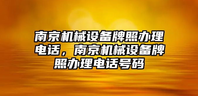 南京機械設(shè)備牌照辦理電話，南京機械設(shè)備牌照辦理電話號碼