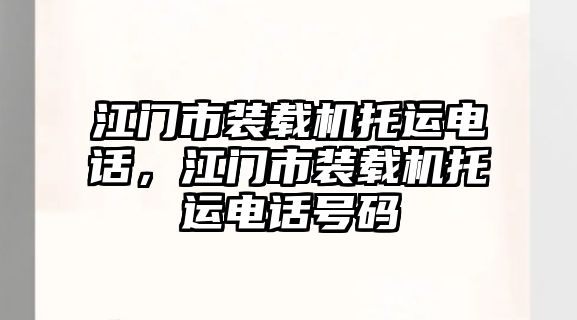 江門市裝載機(jī)托運(yùn)電話，江門市裝載機(jī)托運(yùn)電話號碼