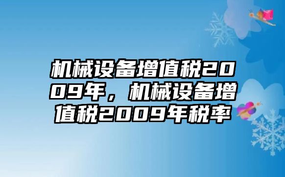 機(jī)械設(shè)備增值稅2009年，機(jī)械設(shè)備增值稅2009年稅率