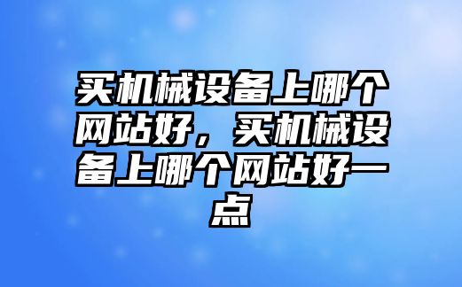 買機械設備上哪個網站好，買機械設備上哪個網站好一點