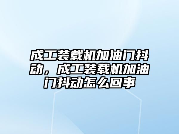 成工裝載機(jī)加油門抖動，成工裝載機(jī)加油門抖動怎么回事