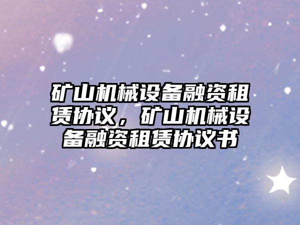 礦山機械設(shè)備融資租賃協(xié)議，礦山機械設(shè)備融資租賃協(xié)議書