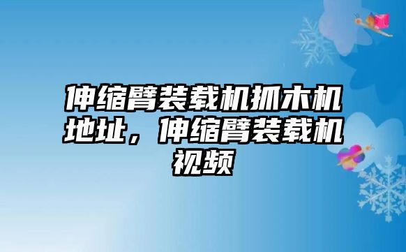 伸縮臂裝載機(jī)抓木機(jī)地址，伸縮臂裝載機(jī)視頻