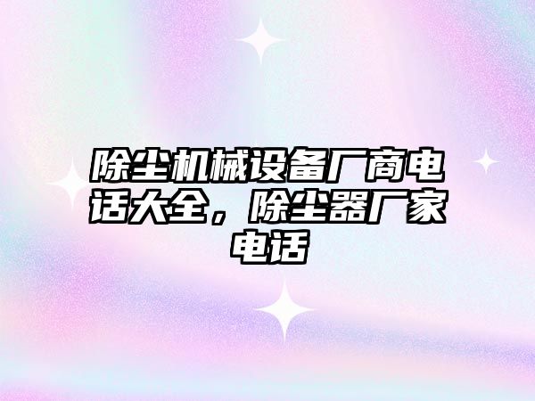 除塵機械設(shè)備廠商電話大全，除塵器廠家電話