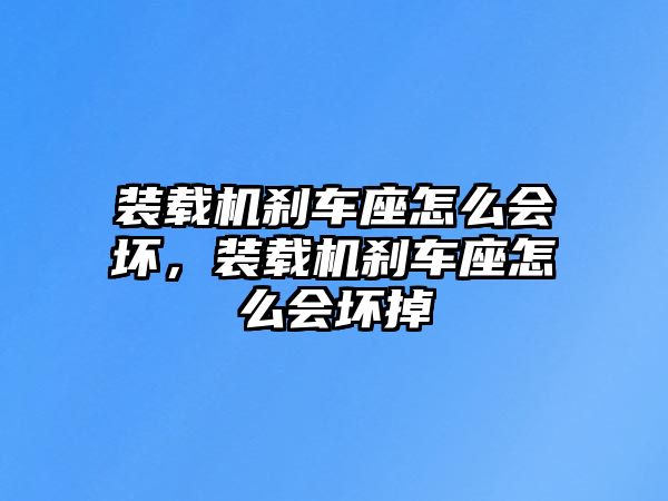 裝載機(jī)剎車(chē)座怎么會(huì)壞，裝載機(jī)剎車(chē)座怎么會(huì)壞掉