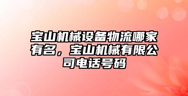 寶山機(jī)械設(shè)備物流哪家有名，寶山機(jī)械有限公司電話號碼