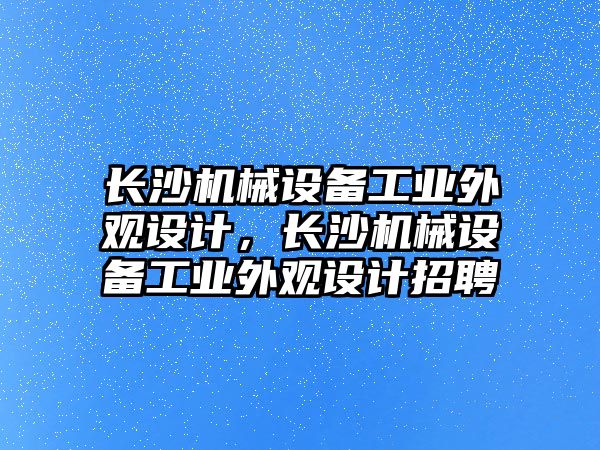 長沙機械設(shè)備工業(yè)外觀設(shè)計，長沙機械設(shè)備工業(yè)外觀設(shè)計招聘