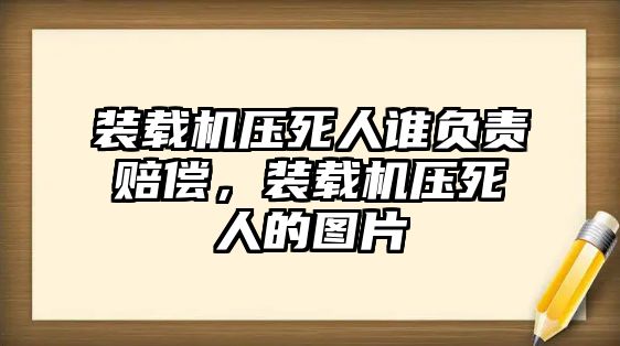 裝載機壓死人誰負責賠償，裝載機壓死人的圖片