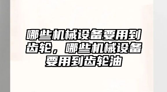 哪些機(jī)械設(shè)備要用到齒輪，哪些機(jī)械設(shè)備要用到齒輪油