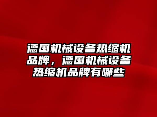 德國機械設備熱縮機品牌，德國機械設備熱縮機品牌有哪些