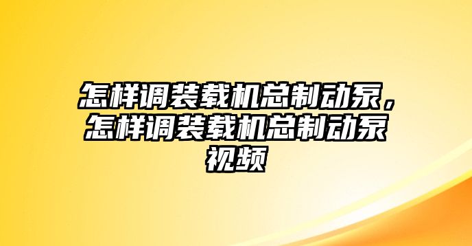 怎樣調(diào)裝載機(jī)總制動(dòng)泵，怎樣調(diào)裝載機(jī)總制動(dòng)泵視頻