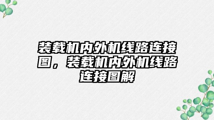 裝載機內(nèi)外機線路連接圖，裝載機內(nèi)外機線路連接圖解