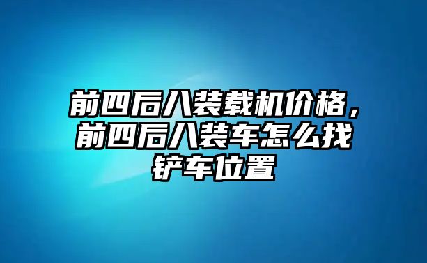 前四后八裝載機價格，前四后八裝車怎么找鏟車位置