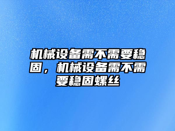 機(jī)械設(shè)備需不需要穩(wěn)固，機(jī)械設(shè)備需不需要穩(wěn)固螺絲