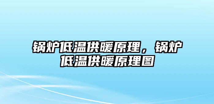 鍋爐低溫供暖原理，鍋爐低溫供暖原理圖