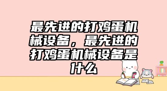 最先進(jìn)的打雞蛋機(jī)械設(shè)備，最先進(jìn)的打雞蛋機(jī)械設(shè)備是什么