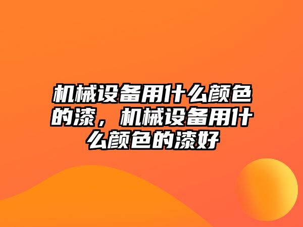 機械設(shè)備用什么顏色的漆，機械設(shè)備用什么顏色的漆好