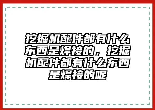 挖掘機(jī)配件都有什么東西是焊接的，挖掘機(jī)配件都有什么東西是焊接的呢