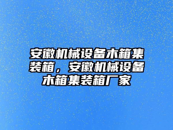 安徽機(jī)械設(shè)備木箱集裝箱，安徽機(jī)械設(shè)備木箱集裝箱廠家