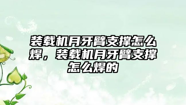 裝載機月牙臂支撐怎么焊，裝載機月牙臂支撐怎么焊的