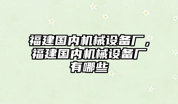 福建國內(nèi)機械設(shè)備廠，福建國內(nèi)機械設(shè)備廠有哪些