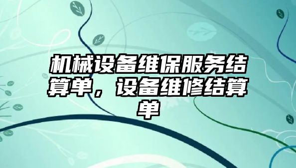 機械設(shè)備維保服務(wù)結(jié)算單，設(shè)備維修結(jié)算單