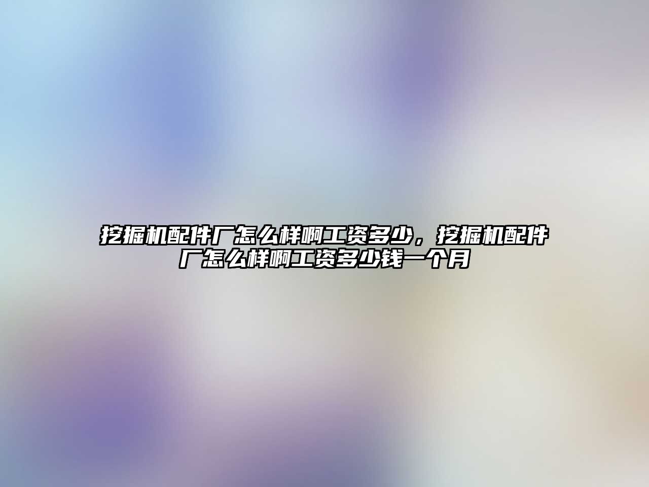 挖掘機配件廠怎么樣啊工資多少，挖掘機配件廠怎么樣啊工資多少錢一個月