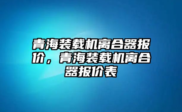 青海裝載機離合器報價，青海裝載機離合器報價表