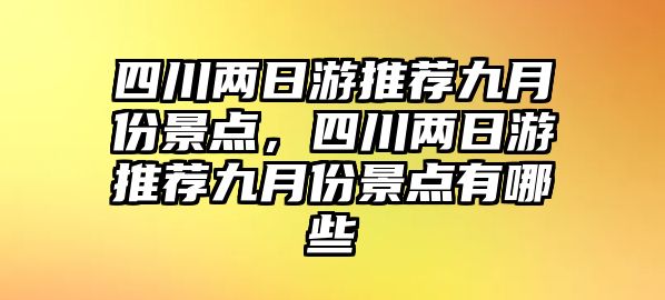 四川兩日游推薦九月份景點，四川兩日游推薦九月份景點有哪些