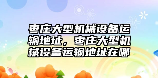 棗莊大型機械設(shè)備運輸?shù)刂?，棗莊大型機械設(shè)備運輸?shù)刂吩谀?/>	
								</i>
								<p class=