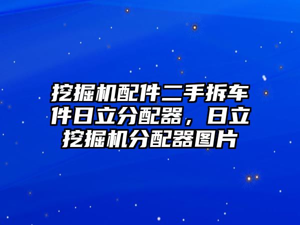 挖掘機(jī)配件二手拆車件日立分配器，日立挖掘機(jī)分配器圖片