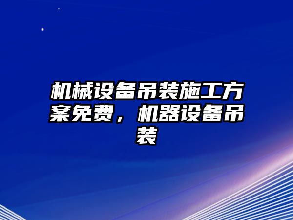 機(jī)械設(shè)備吊裝施工方案免費(fèi)，機(jī)器設(shè)備吊裝