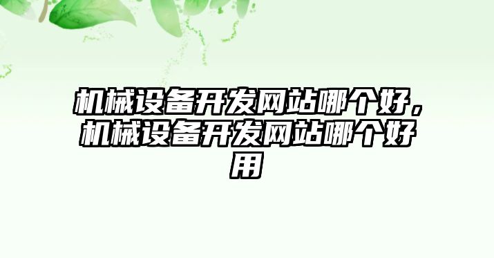 機(jī)械設(shè)備開發(fā)網(wǎng)站哪個好，機(jī)械設(shè)備開發(fā)網(wǎng)站哪個好用