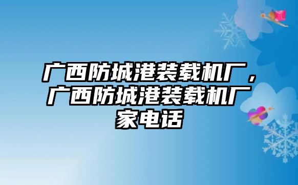 廣西防城港裝載機廠，廣西防城港裝載機廠家電話