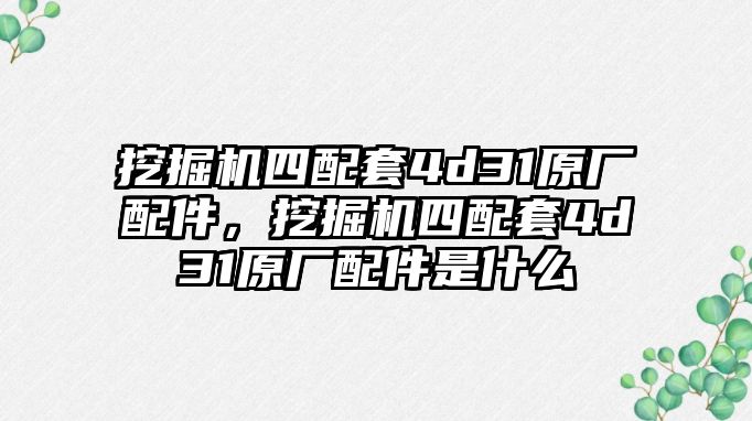 挖掘機四配套4d31原廠配件，挖掘機四配套4d31原廠配件是什么