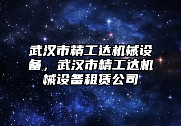 武漢市精工達(dá)機(jī)械設(shè)備，武漢市精工達(dá)機(jī)械設(shè)備租賃公司