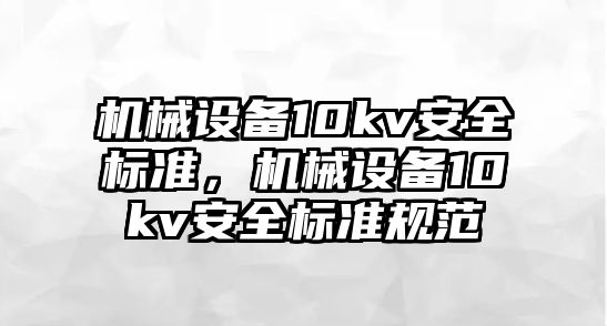 機械設(shè)備10kv安全標準，機械設(shè)備10kv安全標準規(guī)范