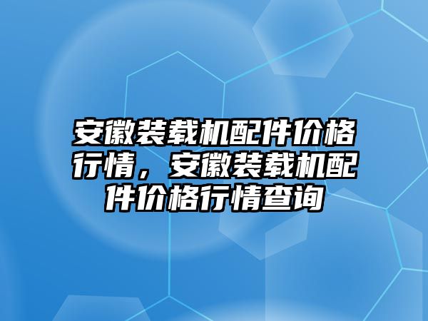 安徽裝載機配件價格行情，安徽裝載機配件價格行情查詢