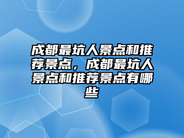 成都最坑人景點和推薦景點，成都最坑人景點和推薦景點有哪些