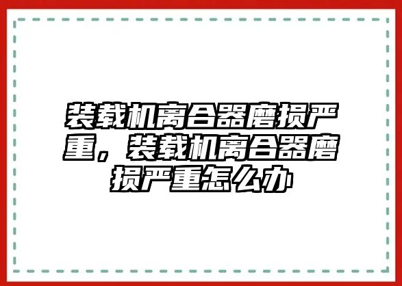 裝載機(jī)離合器磨損嚴(yán)重，裝載機(jī)離合器磨損嚴(yán)重怎么辦