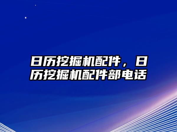 日歷挖掘機配件，日歷挖掘機配件部電話