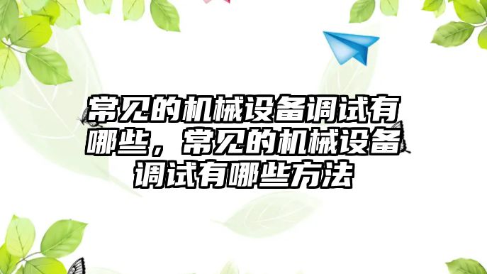 常見的機械設備調(diào)試有哪些，常見的機械設備調(diào)試有哪些方法