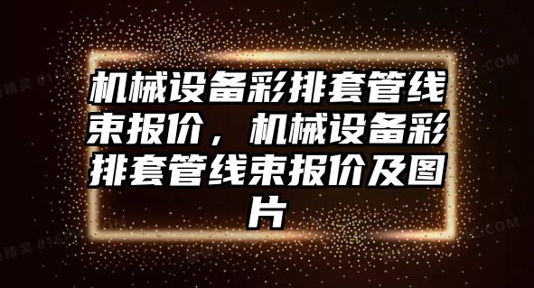 機械設(shè)備彩排套管線束報價，機械設(shè)備彩排套管線束報價及圖片