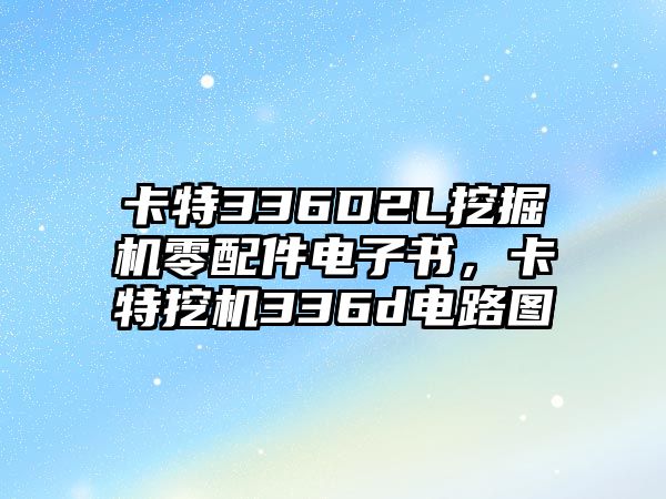 卡特336D2L挖掘機(jī)零配件電子書，卡特挖機(jī)336d電路圖