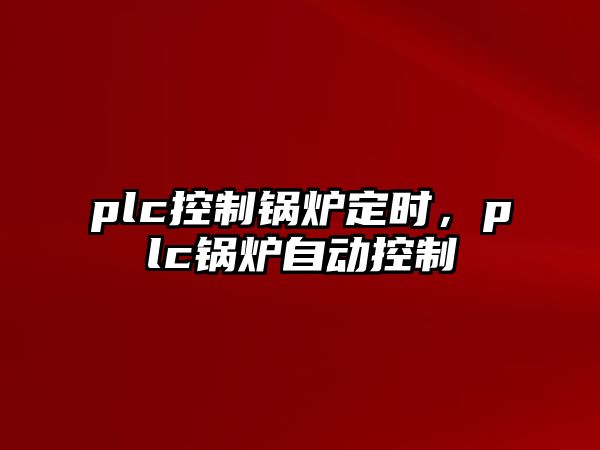 plc控制鍋爐定時，plc鍋爐自動控制